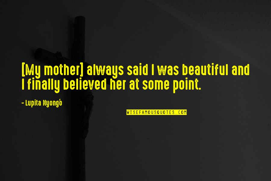 Lupita Quotes By Lupita Nyong'o: [My mother] always said I was beautiful and