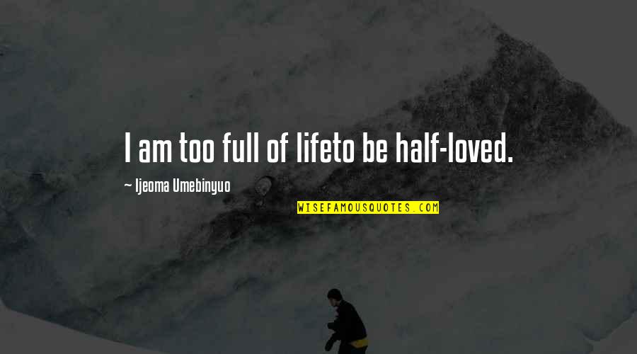 Luptele Quotes By Ijeoma Umebinyuo: I am too full of lifeto be half-loved.