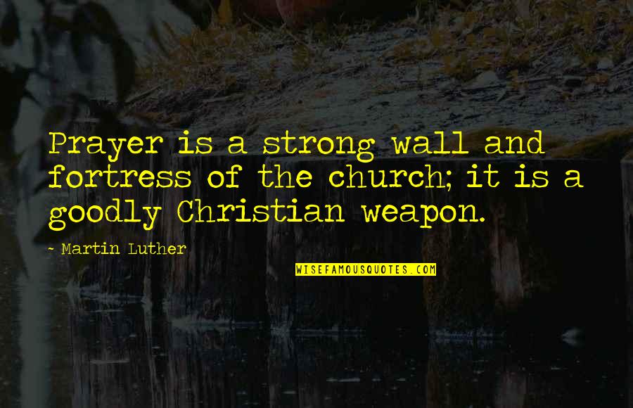 Luther Church Quotes By Martin Luther: Prayer is a strong wall and fortress of