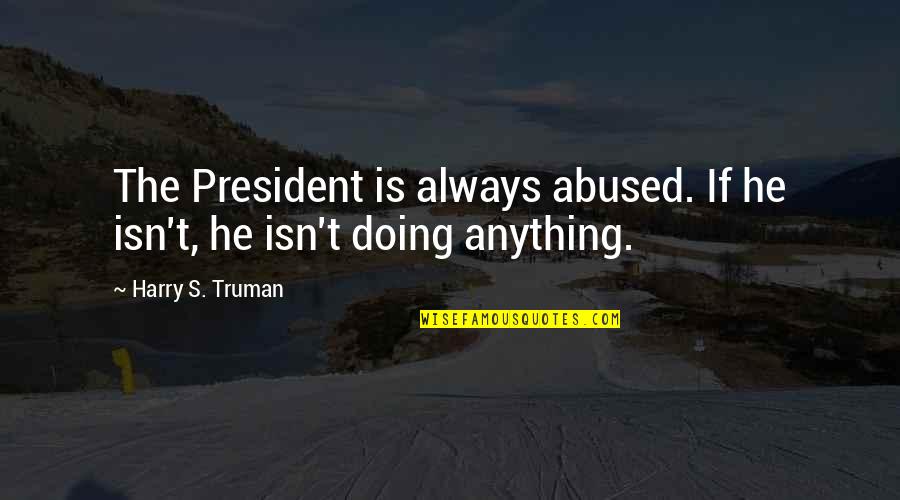 Luven Me Nelly Quotes By Harry S. Truman: The President is always abused. If he isn't,