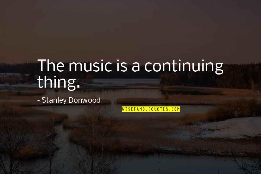 Luxley Beauty Quotes By Stanley Donwood: The music is a continuing thing.