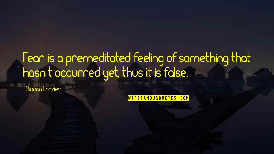 Luxury Inspirational Quotes By Bianca Frazier: Fear is a premeditated feeling of something that