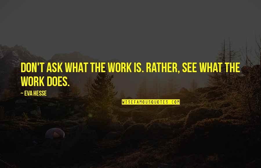 Lying In The Catcher In The Rye Quotes By Eva Hesse: Don't ask what the work is. Rather, see