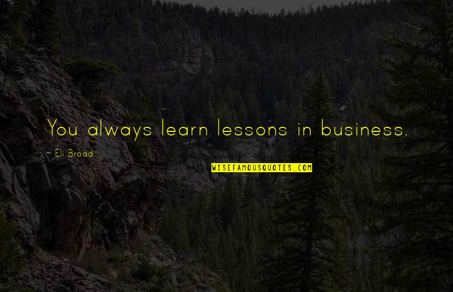 Lykkes Needles Quotes By Eli Broad: You always learn lessons in business.