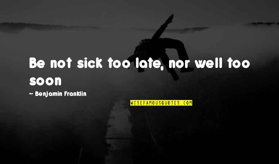 Lynsie Eckland Quotes By Benjamin Franklin: Be not sick too late, nor well too