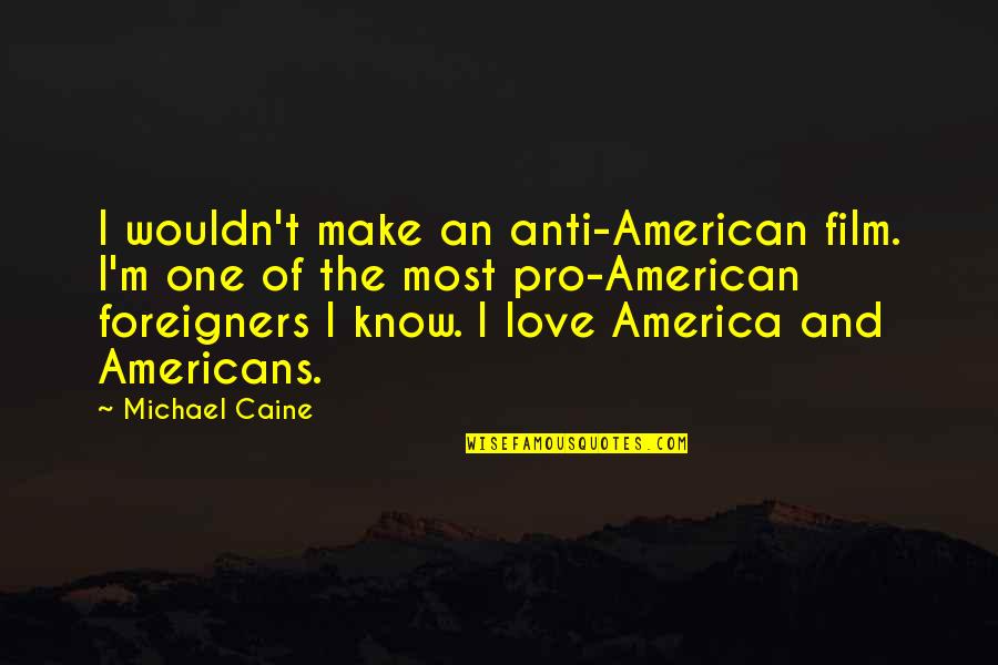 Lysandra Ohrstrom Quotes By Michael Caine: I wouldn't make an anti-American film. I'm one