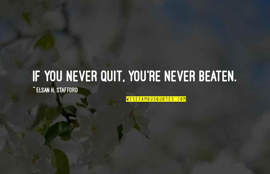 Lysergic Quotes By Elsan H. Stafford: If you never quit, you're never beaten.