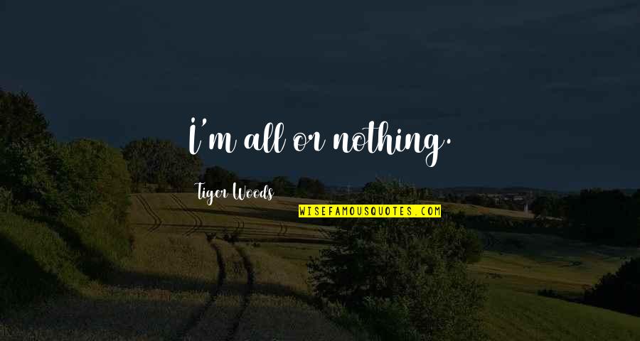 Lzecu Quotes By Tiger Woods: I'm all or nothing.