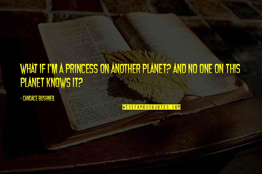 M A Princess Quotes By Candace Bushnell: What if I'm a princess on another planet?