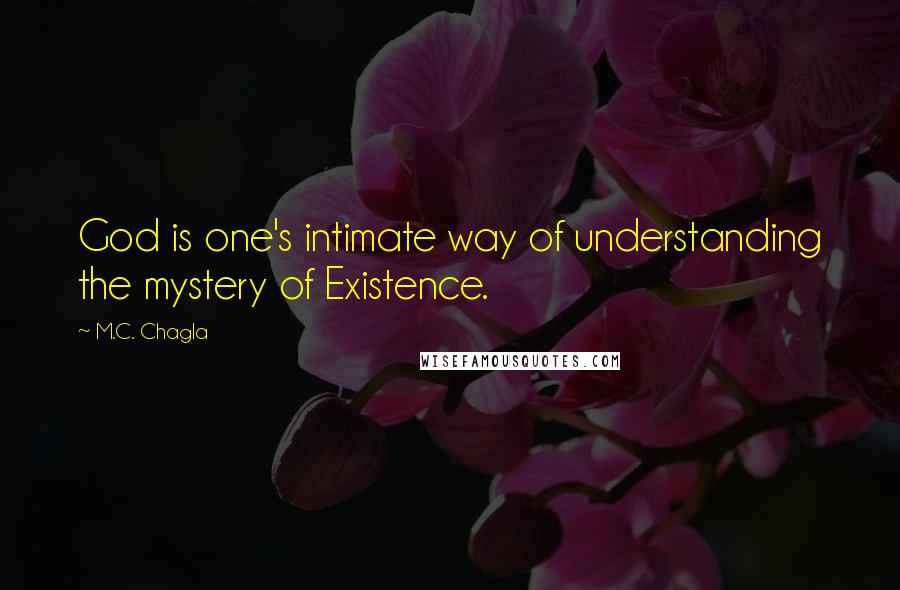 M.C. Chagla quotes: God is one's intimate way of understanding the mystery of Existence.