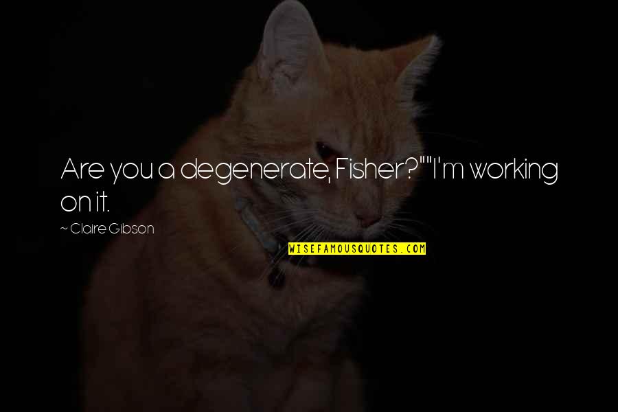 M.f.k. Fisher Quotes By Claire Gibson: Are you a degenerate, Fisher?""I'm working on it.