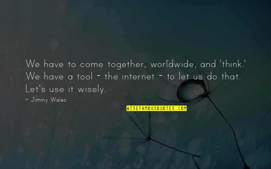 M F Worldwide Quotes By Jimmy Wales: We have to come together, worldwide, and 'think.'