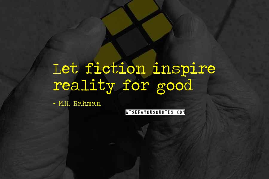 M.H. Rahman quotes: Let fiction inspire reality for good