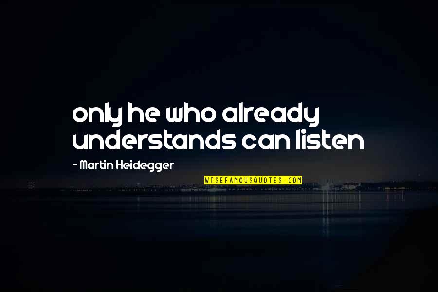 M Heidegger Quotes By Martin Heidegger: only he who already understands can listen