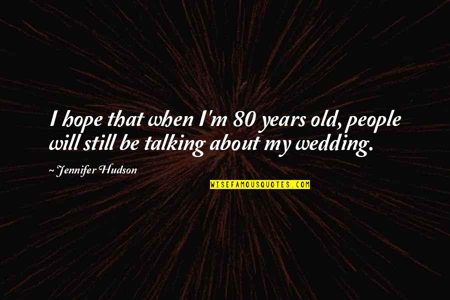 M Hope Quotes By Jennifer Hudson: I hope that when I'm 80 years old,