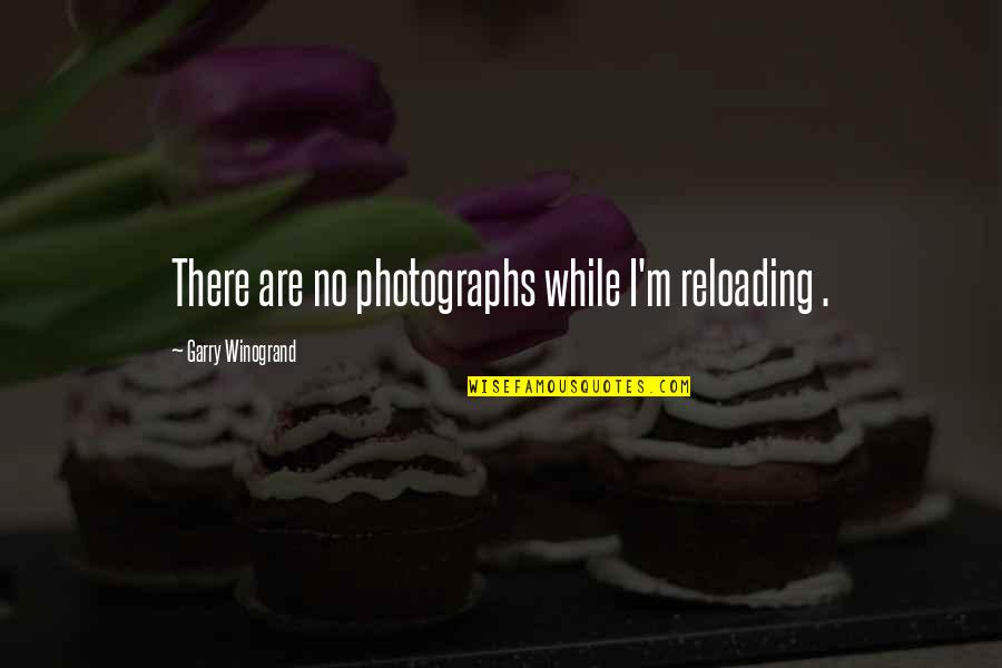 M.i.l.k Photography Quotes By Garry Winogrand: There are no photographs while I'm reloading .