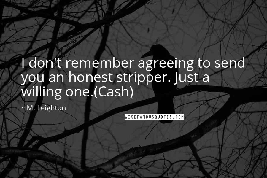 M. Leighton quotes: I don't remember agreeing to send you an honest stripper. Just a willing one.(Cash)