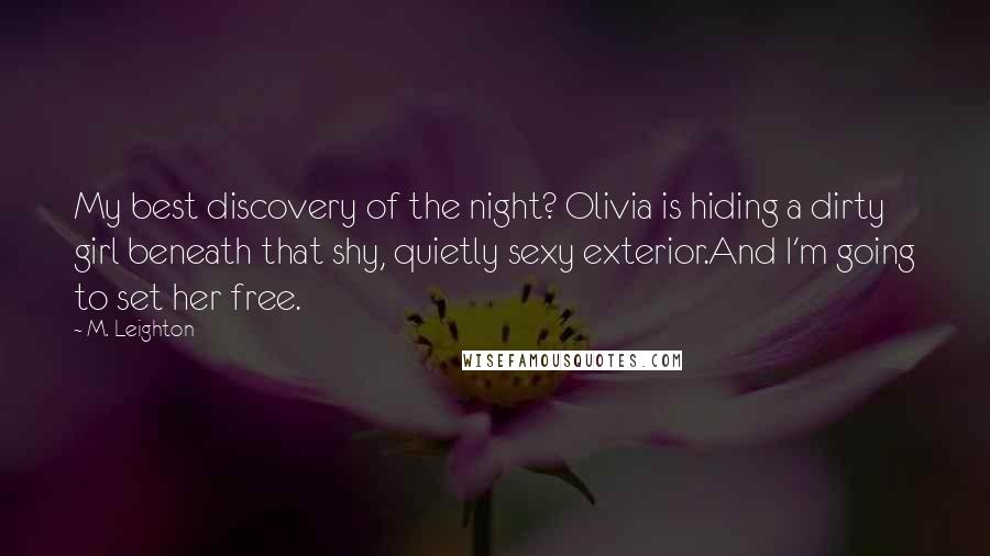 M. Leighton quotes: My best discovery of the night? Olivia is hiding a dirty girl beneath that shy, quietly sexy exterior.And I'm going to set her free.