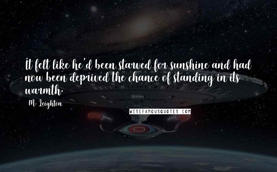 M. Leighton quotes: It felt like he'd been starved for sunshine and had now been deprived the chance of standing in its warmth.