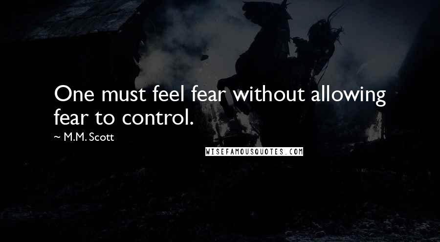 M.M. Scott quotes: One must feel fear without allowing fear to control.