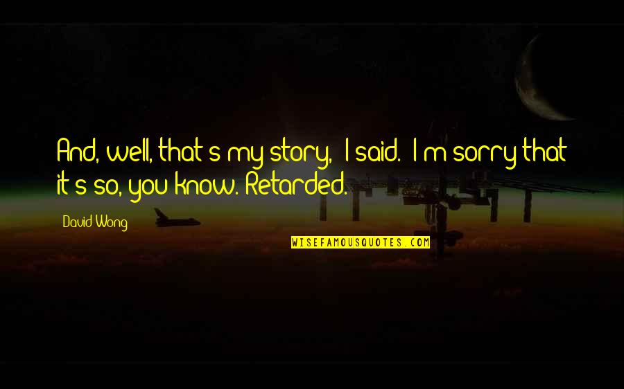 M So Sorry Quotes By David Wong: And, well, that's my story," I said. "I'm