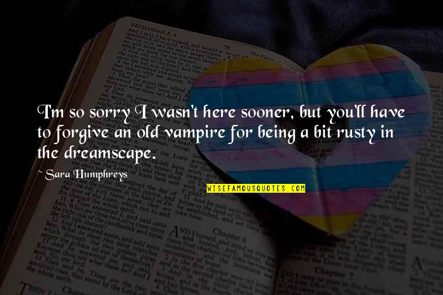 M So Sorry Quotes By Sara Humphreys: I'm so sorry I wasn't here sooner, but