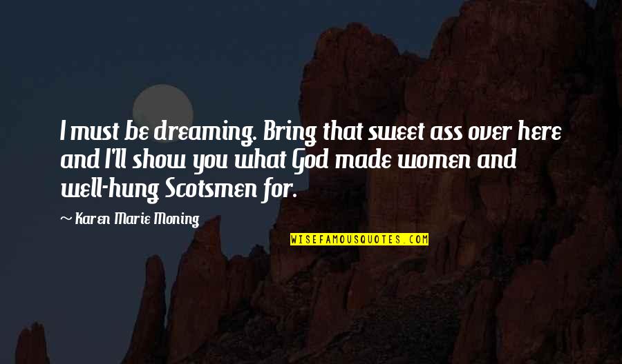 Mababasa Rito Quotes By Karen Marie Moning: I must be dreaming. Bring that sweet ass