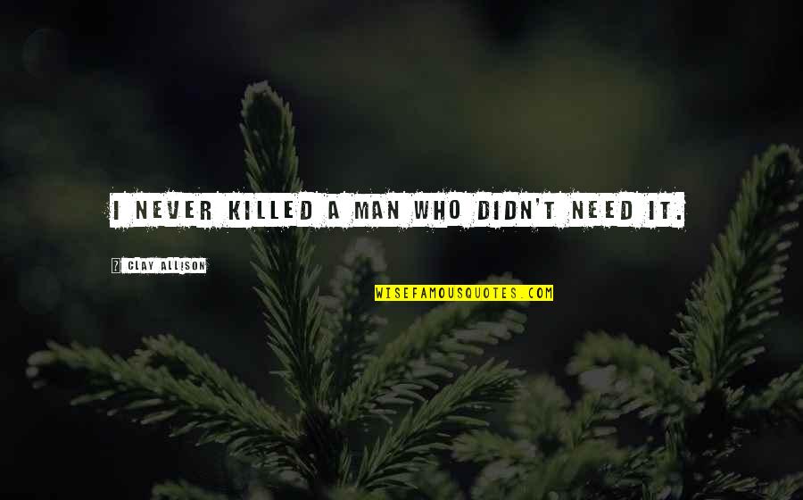 Mac4 0 Quotes By Clay Allison: I never killed a man who didn't need