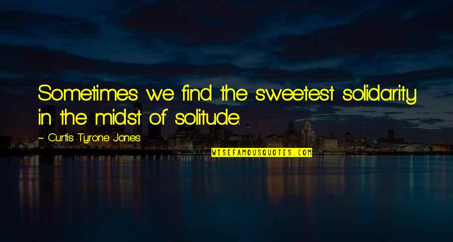 Maccario Quotes By Curtis Tyrone Jones: Sometimes we find the sweetest solidarity in the