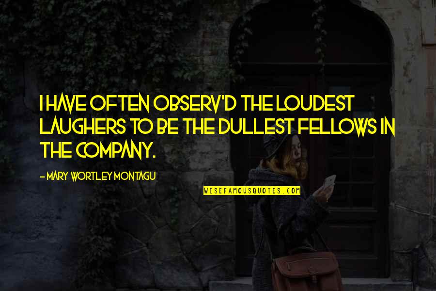 Macduffs Son Quotes By Mary Wortley Montagu: I have often observ'd the loudest Laughers to