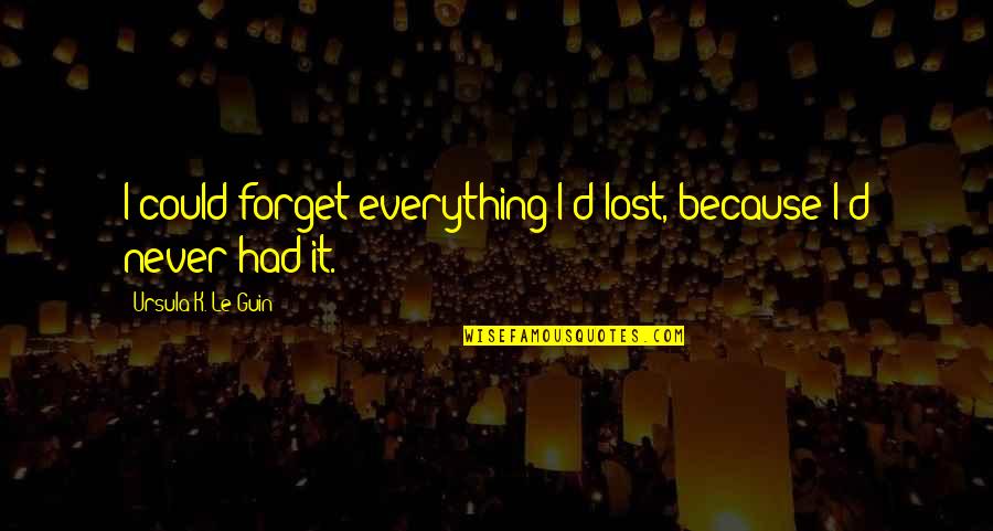 Macema Quotes By Ursula K. Le Guin: I could forget everything I'd lost, because I'd