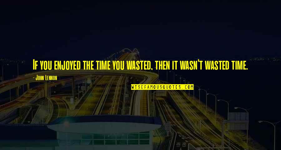 Macesul Denumire Quotes By John Lennon: If you enjoyed the time you wasted, then