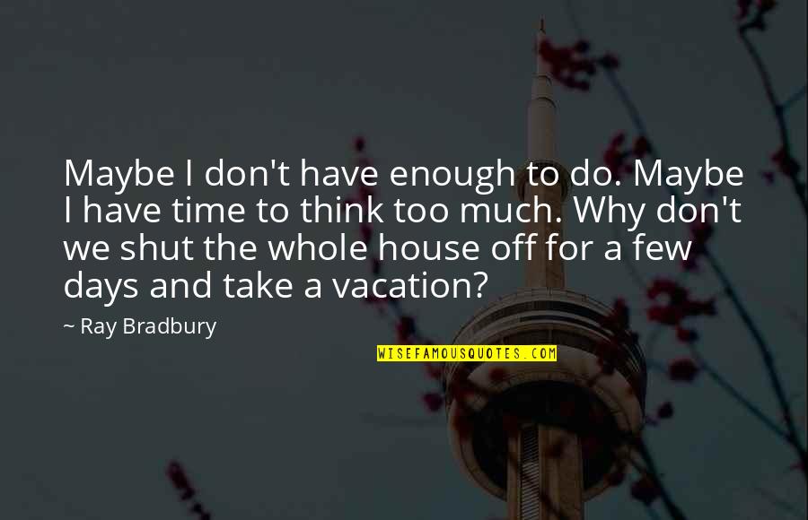 Macesul Denumire Quotes By Ray Bradbury: Maybe I don't have enough to do. Maybe