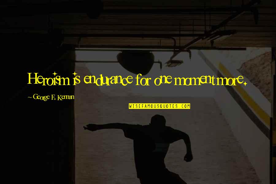 Machairodus Quotes By George F. Kennan: Heroism is endurance for one moment more.