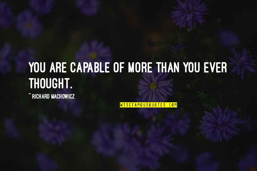 Machowicz Richard Quotes By Richard Machowicz: You are capable of more than you ever