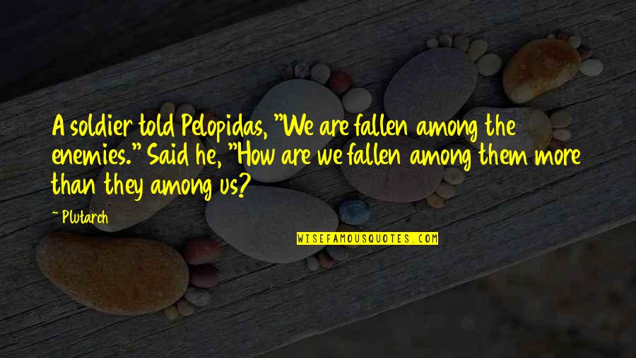 Macieira Do Sul Quotes By Plutarch: A soldier told Pelopidas, "We are fallen among