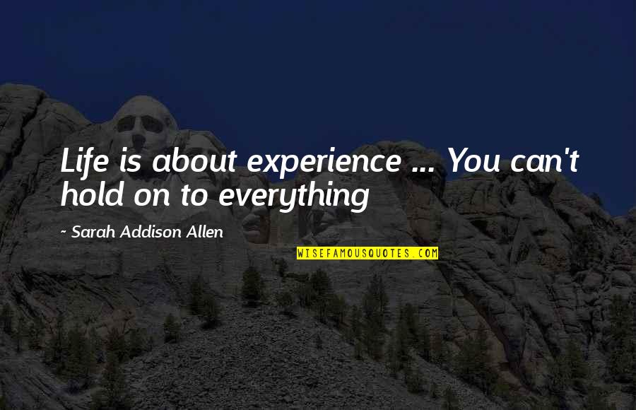 Mack Shupe Quotes By Sarah Addison Allen: Life is about experience ... You can't hold