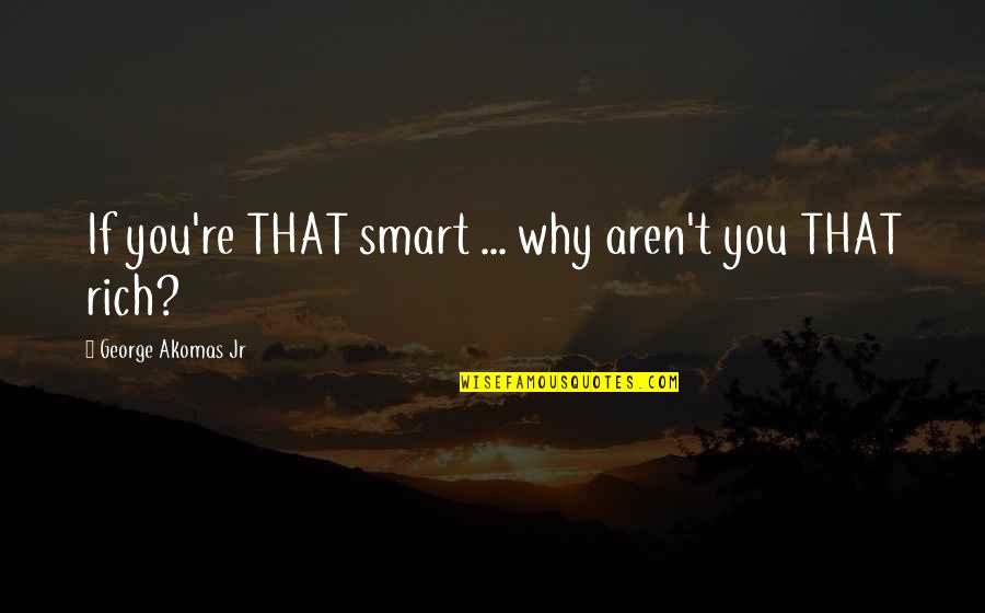 Macksey William Quotes By George Akomas Jr: If you're THAT smart ... why aren't you