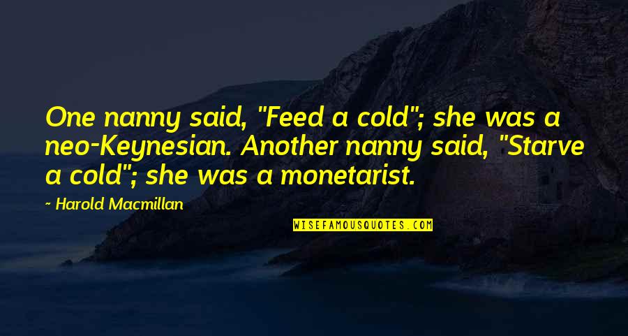 Macmillan's Quotes By Harold Macmillan: One nanny said, "Feed a cold"; she was