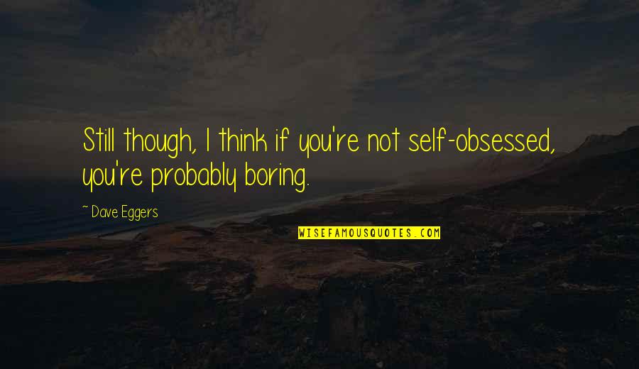 Mad About Him Quotes By Dave Eggers: Still though, I think if you're not self-obsessed,