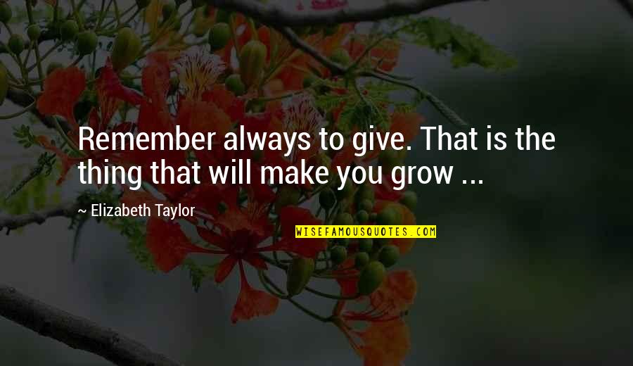 Mad Max 2 Quotes By Elizabeth Taylor: Remember always to give. That is the thing