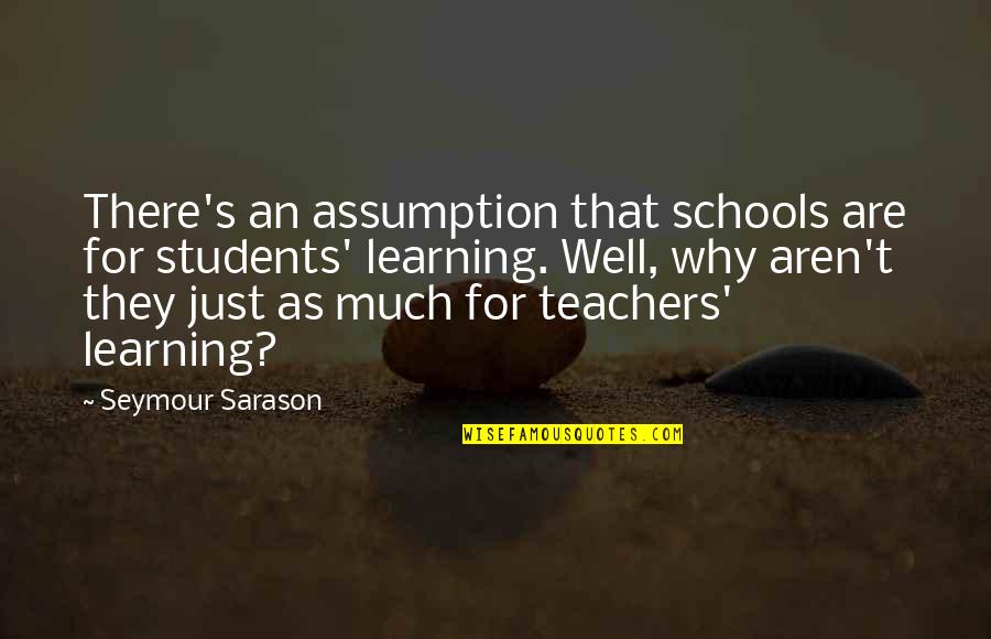 Mad Max One Quotes By Seymour Sarason: There's an assumption that schools are for students'