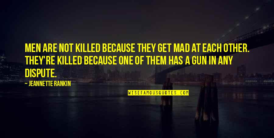 Mad Men S Quotes By Jeannette Rankin: Men are not killed because they get mad