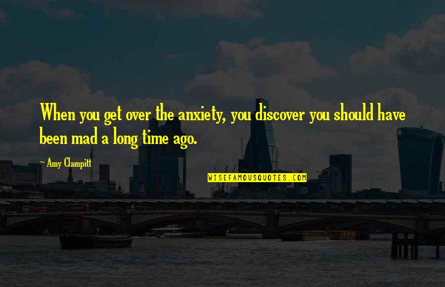 Mad Over You Quotes By Amy Clampitt: When you get over the anxiety, you discover