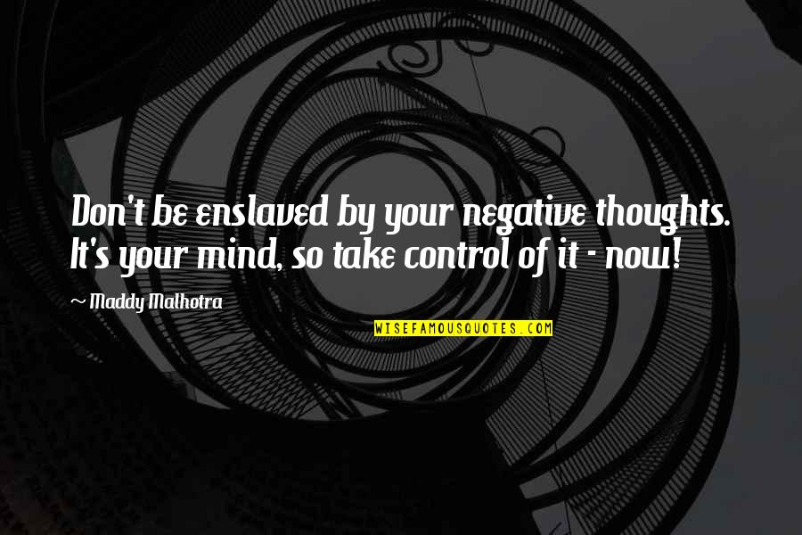 Maddy Quotes By Maddy Malhotra: Don't be enslaved by your negative thoughts. It's