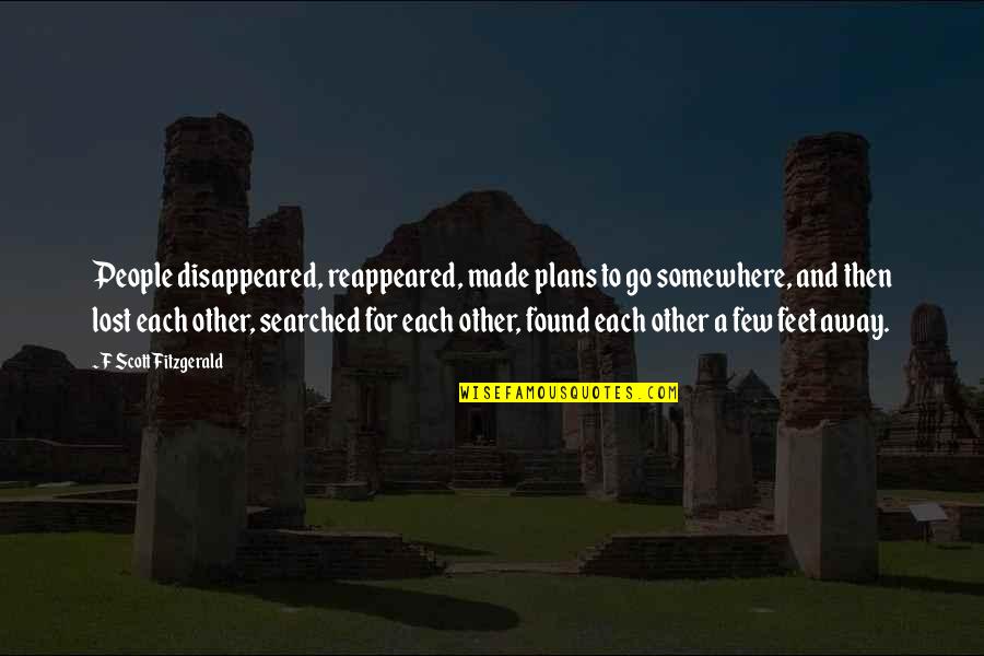 Made For Each Other Quotes By F Scott Fitzgerald: People disappeared, reappeared, made plans to go somewhere,