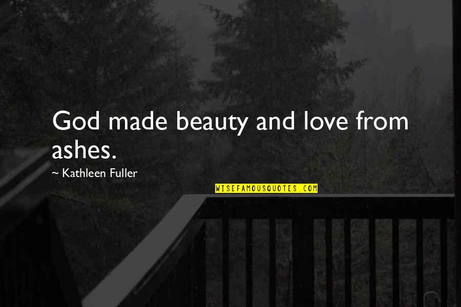 Made For Each Other Quotes By Kathleen Fuller: God made beauty and love from ashes.