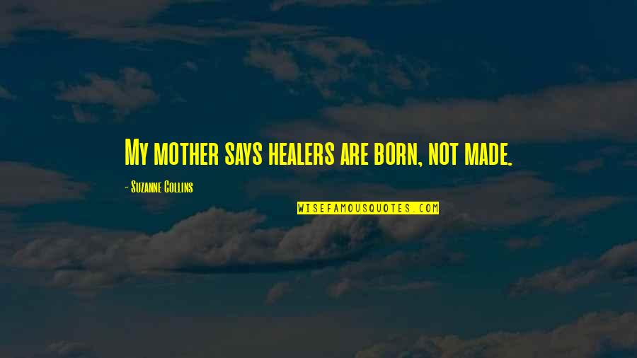 Made Not Quotes By Suzanne Collins: My mother says healers are born, not made.