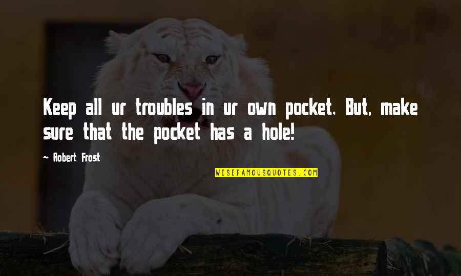 Made Note Quotes By Robert Frost: Keep all ur troubles in ur own pocket.