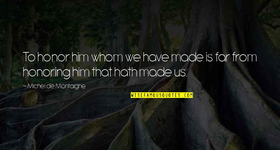 Made Of Honor Quotes By Michel De Montaigne: To honor him whom we have made is